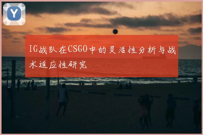 IG战队在CSGO中的灵活性分析与战术适应性研究
