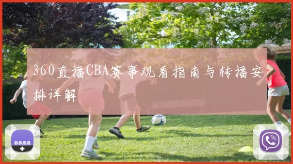 360直播CBA赛事观看指南与转播安排详解