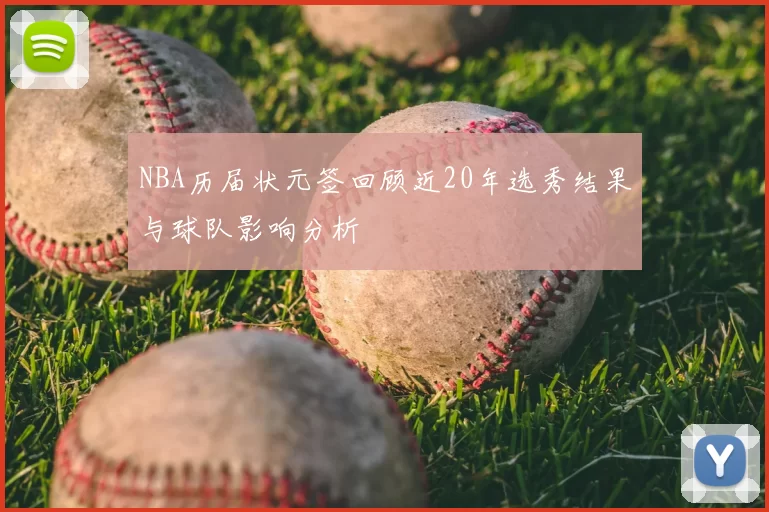 NBA历届状元签回顾近20年选秀结果与球队影响分析