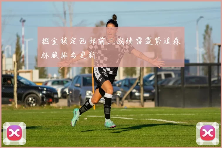 掘金锁定西部前三战绩雷霆紧追森林狼排名更新