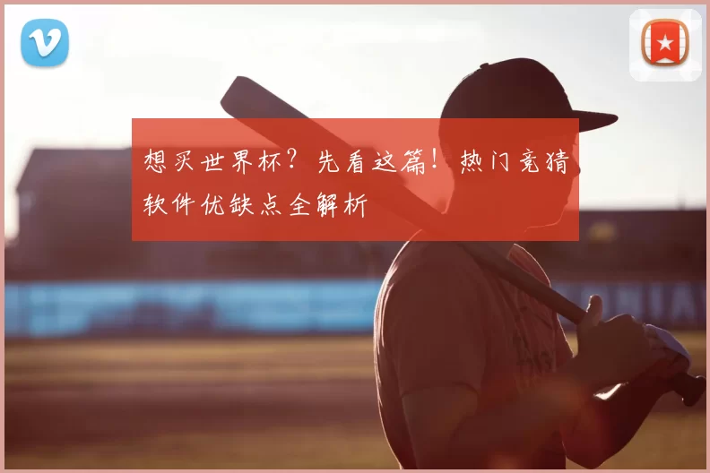 想买世界杯?先看这篇!热门竞猜软件优缺点全解析