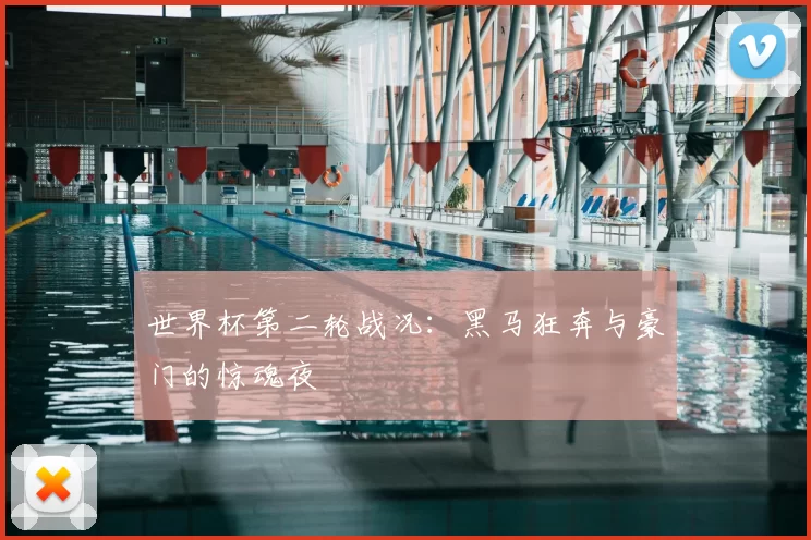 世界杯第二轮战况:黑马狂奔与豪门的惊魂夜