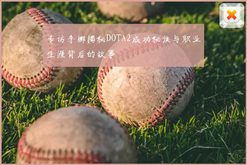 专访李娜揭秘DOTA2成功秘诀与职业生涯背后的故事