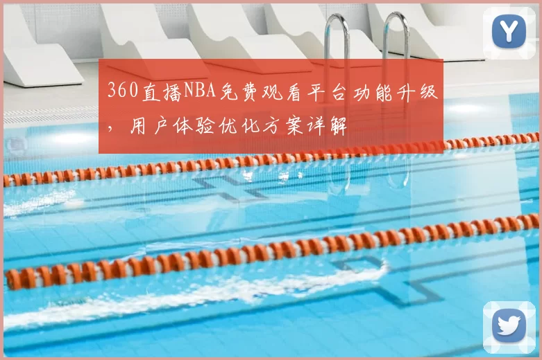 360直播NBA免费观看平台功能升级,用户体验优化方案详解