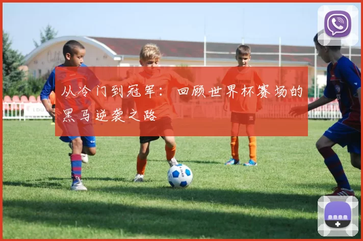 从冷门到冠军:回顾世界杯赛场的黑马逆袭之路