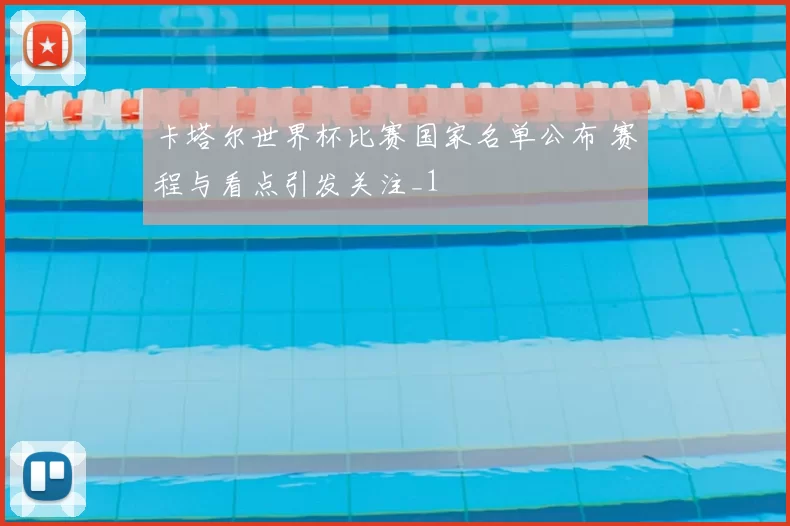 卡塔尔世界杯比赛国家名单公布 赛程与看点引发关注_1