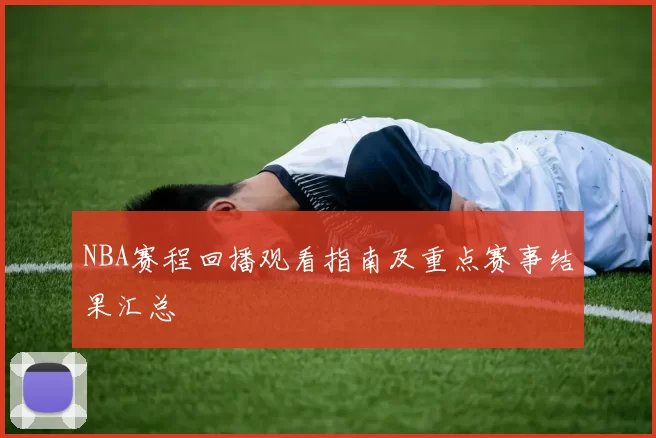 NBA赛程回播观看指南及重点赛事结果汇总