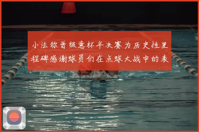 小法称晋级意杯半决赛为历史性里程碑感谢球员们在点球大战中的表现