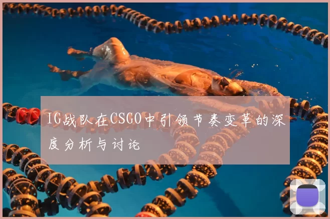 IG战队在CSGO中引领节奏变革的深度分析与讨论