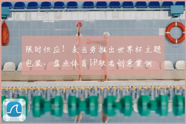 限时供应!麦当劳推出世界杯主题包装,盘点体育IP联名创意案例