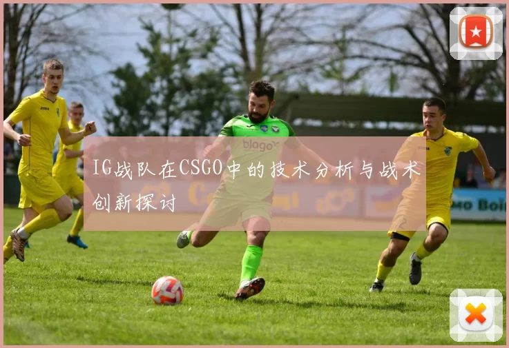 IG战队在CSGO中的技术分析与战术创新探讨