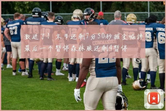 激进了!末节还剩7分50秒掘金喊掉最后一个暂停森林狼还剩4暂停