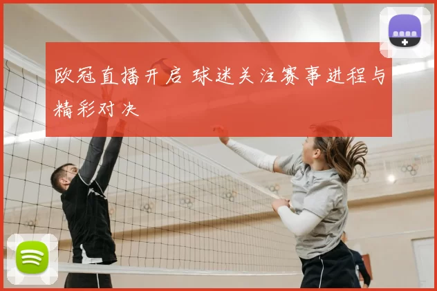 欧冠直播开启 球迷关注赛事进程与精彩对决